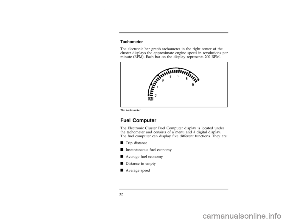 FORD WINDSTAR 1997 1.G Owners Manual 32
%*
[IS15599(ALL)07/96]
Tachometer
[IS15601(ALL)07/96]
The electronic bar graph tachometer in the right center of the
cluster displays the approximate engine speed in revolutions per
minute (RPM). E