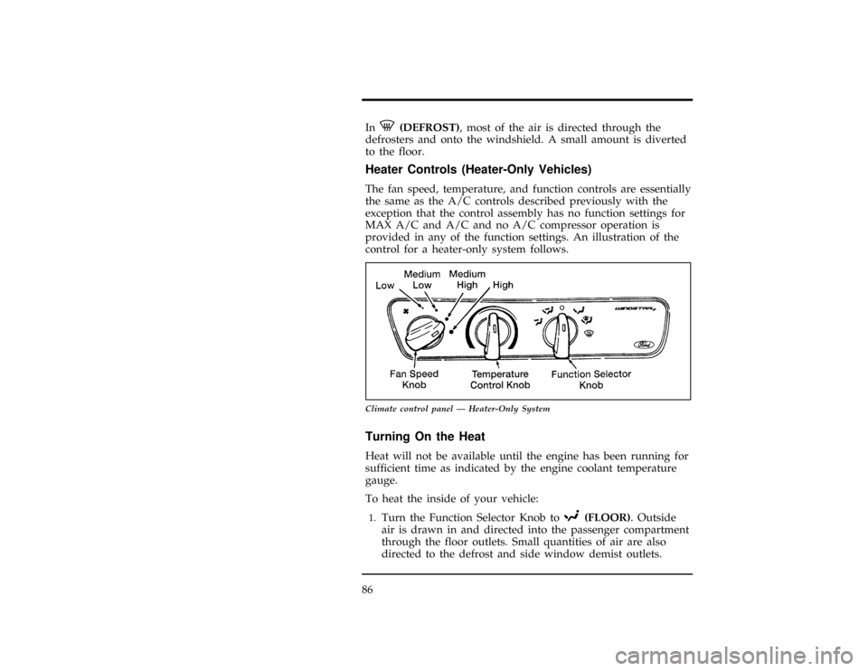 FORD WINDSTAR 1997 1.G Owners Manual 86
[CF03100(ALL)01/96]
InV(DEFROST), most of the air is directed through the
defrosters and onto the windshield. A small amount is diverted
to the floor.
*
[CF03200(ALL)01/96]
Heater Controls (Heater-