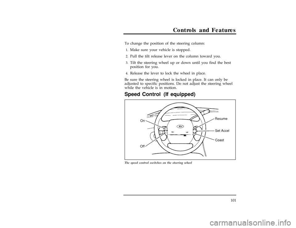 FORD WINDSTAR 1998 1.G Owners Manual Controls and Features
101
[CF22300(ALL)04/96]
To change the position of the steering column:
[CF22400(ALL)04/96]1.
Make sure your vehicle is stopped.
[CF22500(ALL)04/96]2.
Pull the tilt release lever 