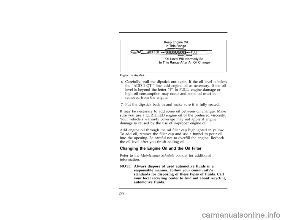 FORD WINDSTAR 1998 1.G Owners Manual 278
[MC05900(ALL)01/96]
7-1/2 pica art:0050073-D
Engine oil dipstick
*
[MC06000(ALL)01/96]6.
Carefully, pull the dipstick out again. If the oil level is below
the ªADD 1 QT.º line, add engine oil as