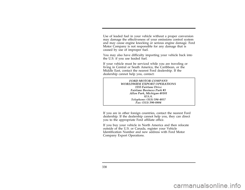 FORD WINDSTAR 1998 1.G Owners Manual 338
*
[HS08400(ALL)05/96]
Use of leaded fuel in your vehicle without a proper conversion
may damage the effectiveness of your emissions control system
and may cause engine knocking or serious engine d
