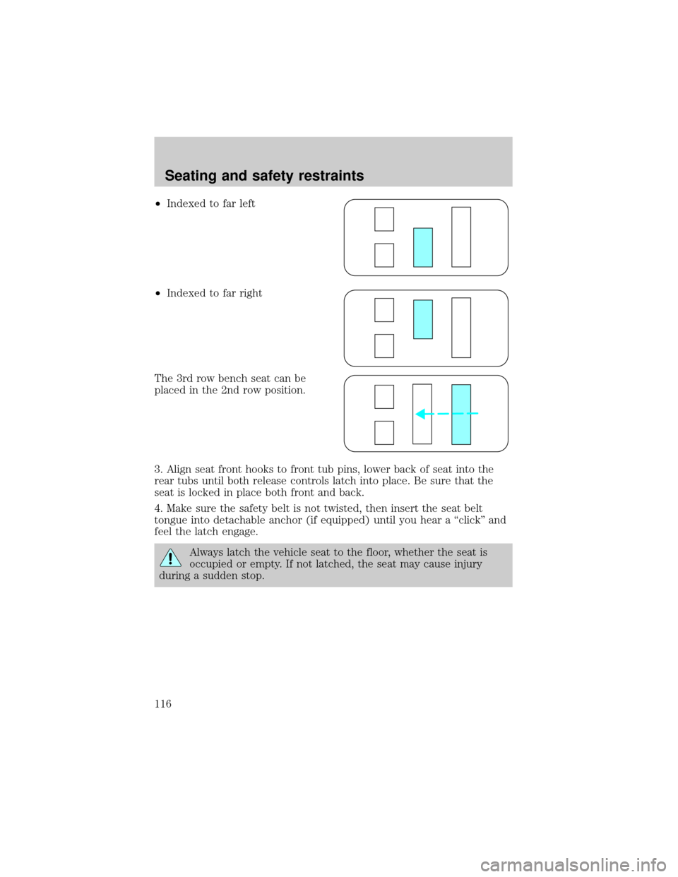 FORD WINDSTAR 1999 2.G Owners Manual ²Indexed to far left
²Indexed to far right
The 3rd row bench seat can be
placed in the 2nd row position.
3. Align seat front hooks to front tub pins, lower back of seat into the
rear tubs until both