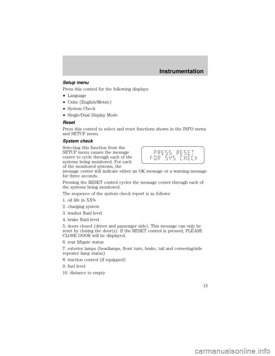 FORD WINDSTAR 1999 2.G Owners Manual Setup menu
Press this control for the following displays:
²Language
²Units (English/Metric)
²System Check
²Single/Dual Display Mode
Reset
Press this control to select and reset functions shown in FORD WINDSTAR 1999 2.G Owners Manual Setup menu
Press this control for the following displays:
²Language
²Units (English/Metric)
²System Check
²Single/Dual Display Mode
Reset
Press this control to select and reset functions shown in