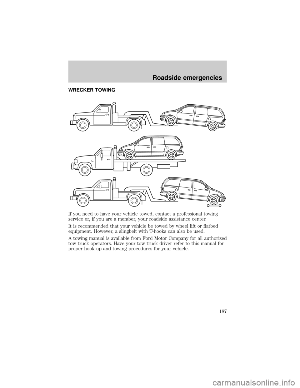 FORD WINDSTAR 1999 2.G Owners Manual WRECKER TOWING
If you need to have your vehicle towed, contact a professional towing
service or, if you are a member, your roadside assistance center.
It is recommended that your vehicle be towed by w
