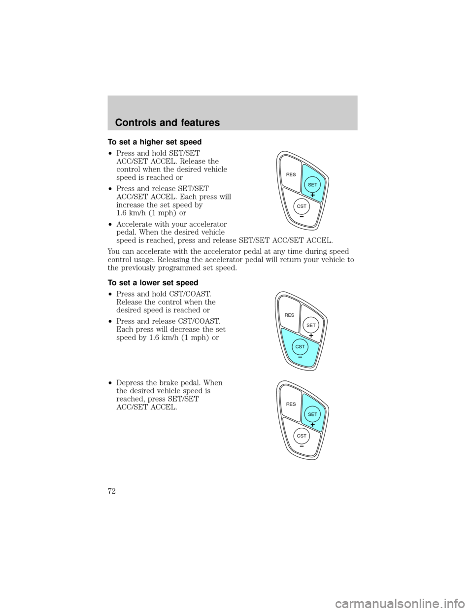 FORD WINDSTAR 1999 2.G Owners Manual To set a higher set speed
²Press and hold SET/SET
ACC/SET ACCEL. Release the
control when the desired vehicle
speed is reached or
²Press and release SET/SET
ACC/SET ACCEL. Each press will
increase t