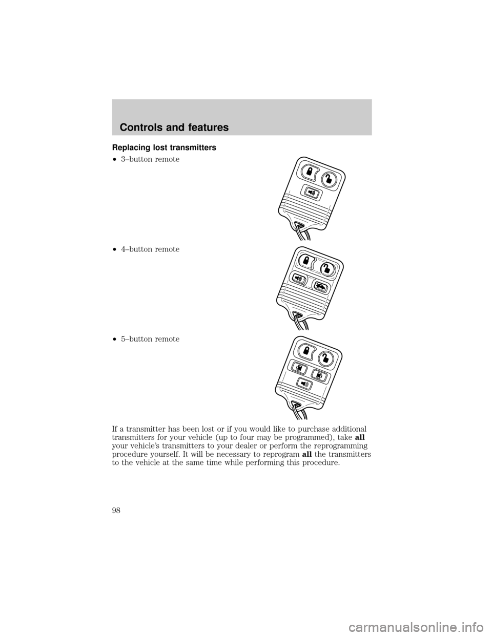FORD WINDSTAR 1999 2.G Owners Manual Replacing lost transmitters
²3±button remote
²4±button remote
²5±button remote
If a transmitter has been lost or if you would like to purchase additional
transmitters for your vehicle (up to fou