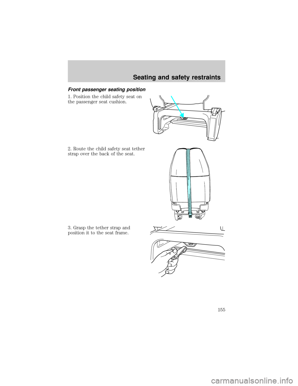 FORD WINDSTAR 2000 2.G Owners Manual Front passenger seating position
1. Position the child safety seat on
the passenger seat cushion.
2. Route the child safety seat tether
strap over the back of the seat.
3. Grasp the tether strap and
p
