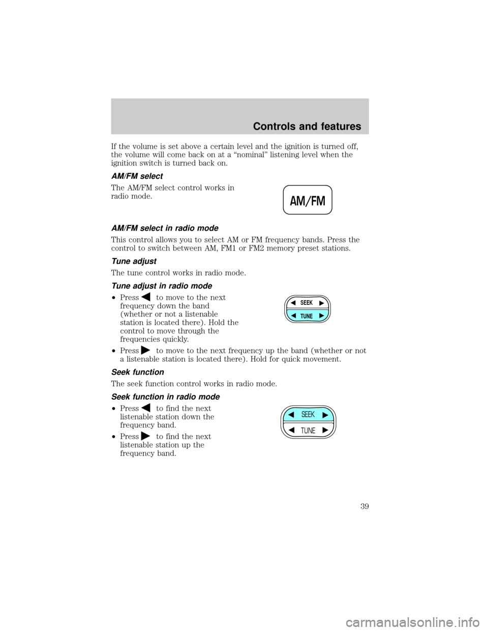 FORD WINDSTAR 2000 2.G Owners Manual If the volume is set above a certain level and the ignition is turned off,
the volume will come back on at a ªnominalº listening level when the
ignition switch is turned back on.
AM/FM select
The AM FORD WINDSTAR 2000 2.G Owners Manual If the volume is set above a certain level and the ignition is turned off,
the volume will come back on at a ªnominalº listening level when the
ignition switch is turned back on.
AM/FM select
The AM