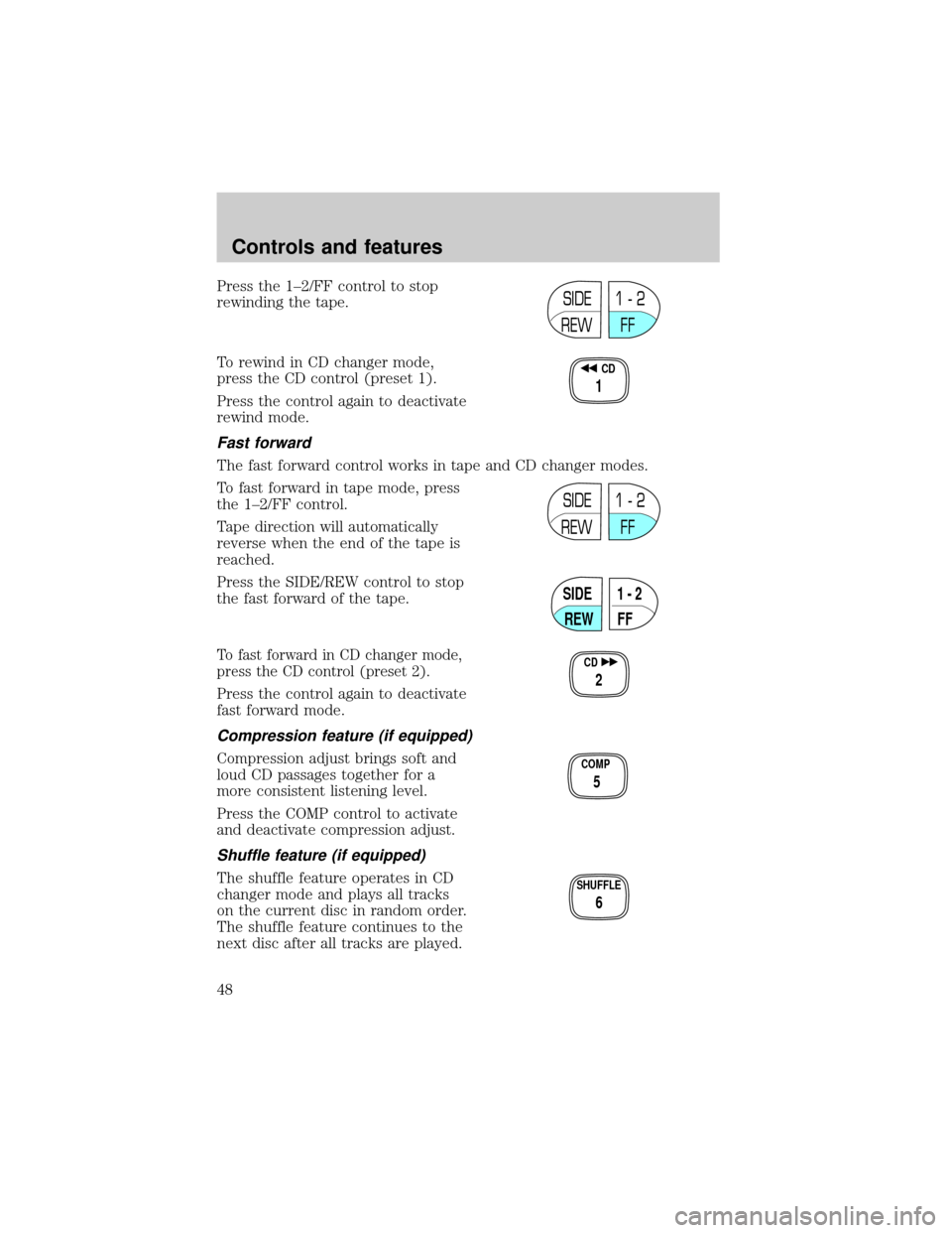 FORD WINDSTAR 2000 2.G Owners Manual Press the 1±2/FF control to stop
rewinding the tape.
To rewind in CD changer mode,
press the CD control (preset 1).
Press the control again to deactivate
rewind mode.
Fast forward
The fast forward co FORD WINDSTAR 2000 2.G Owners Manual Press the 1±2/FF control to stop
rewinding the tape.
To rewind in CD changer mode,
press the CD control (preset 1).
Press the control again to deactivate
rewind mode.
Fast forward
The fast forward co