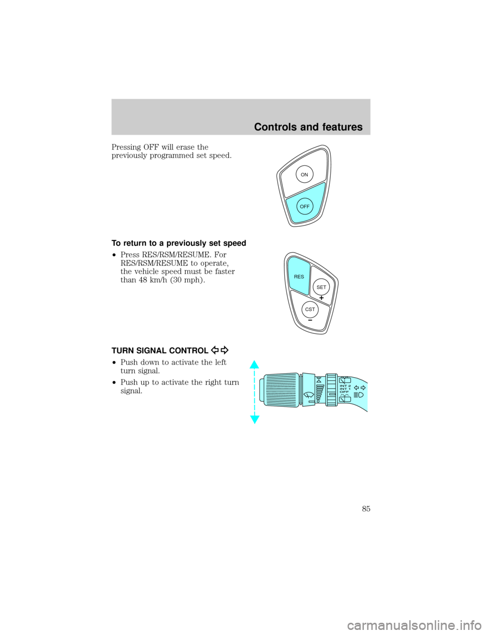 FORD WINDSTAR 2000 2.G Owners Manual Pressing OFF will erase the
previously programmed set speed.
To return to a previously set speed
²Press RES/RSM/RESUME. For
RES/RSM/RESUME to operate,
the vehicle speed must be faster
than 48 km/h (3