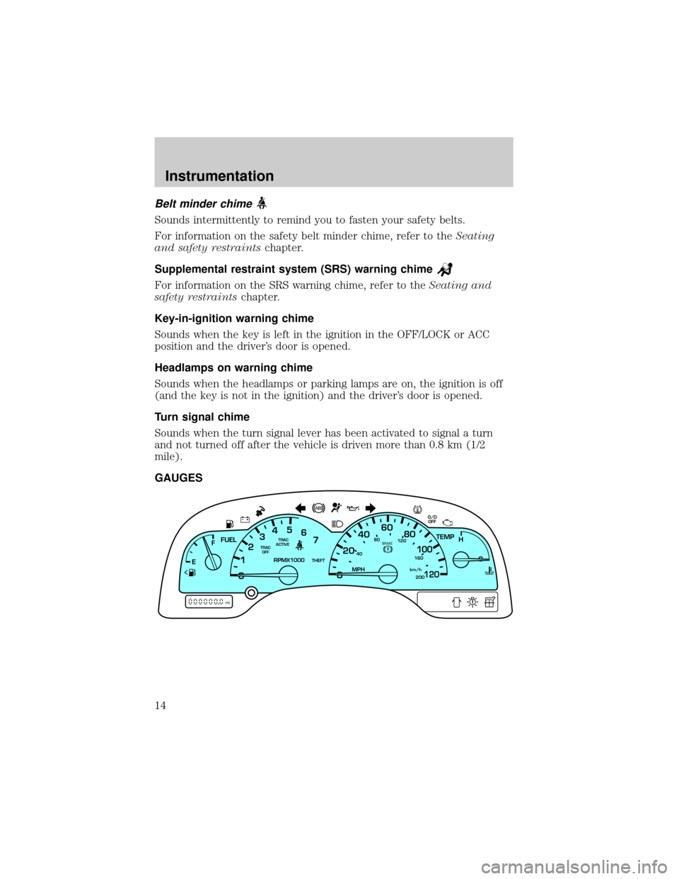 FORD WINDSTAR 2001 2.G Owners Manual Belt minder chime
Sounds intermittently to remind you to fasten your safety belts.
For information on the safety belt minder chime, refer to theSeating
and safety restraintschapter.
Supplemental restr