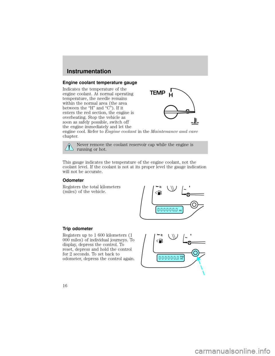 FORD WINDSTAR 2001 2.G Owners Manual Engine coolant temperature gauge
Indicates the temperature of the
engine coolant. At normal operating
temperature, the needle remains
within the normal area (the area
between the ªHº and ªCº). If 