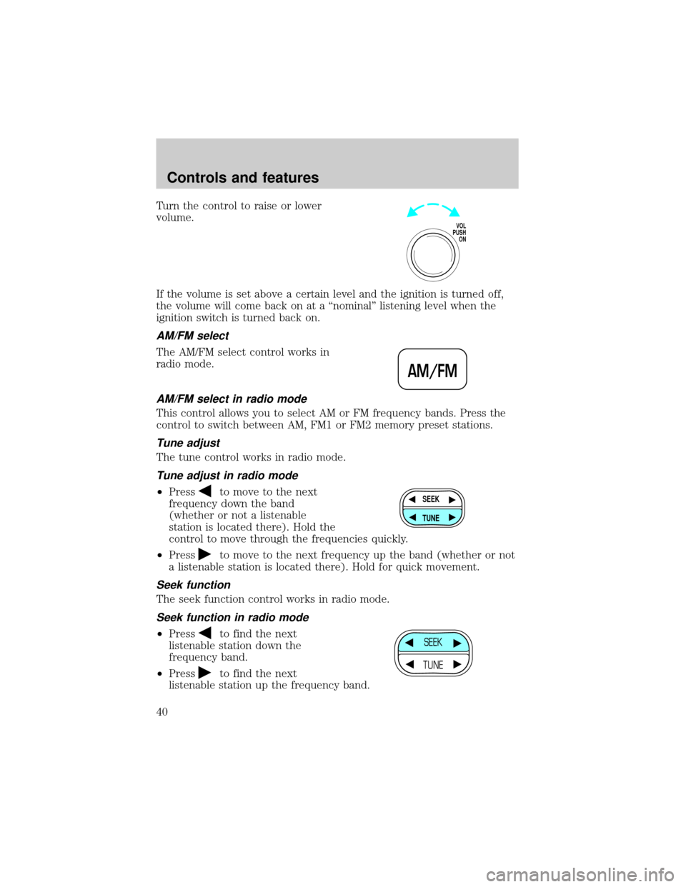 FORD WINDSTAR 2001 2.G Owners Manual Turn the control to raise or lower
volume.
If the volume is set above a certain level and the ignition is turned off,
the volume will come back on at a ªnominalº listening level when the
ignition sw