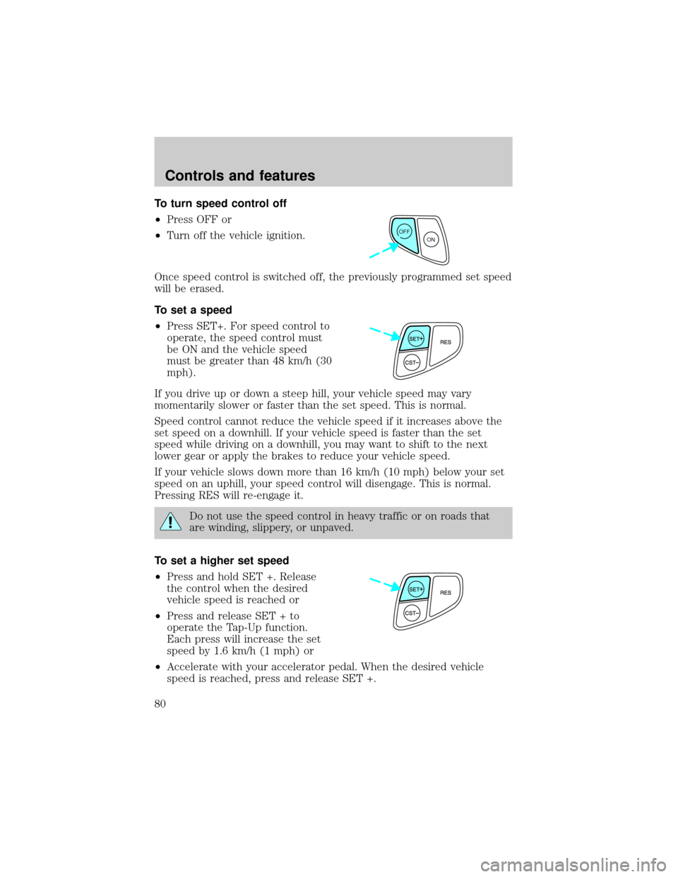 FORD WINDSTAR 2001 2.G Owners Manual To turn speed control off
²Press OFF or
²Turn off the vehicle ignition.
Once speed control is switched off, the previously programmed set speed
will be erased.
To set a speed
²Press SET+. For speed