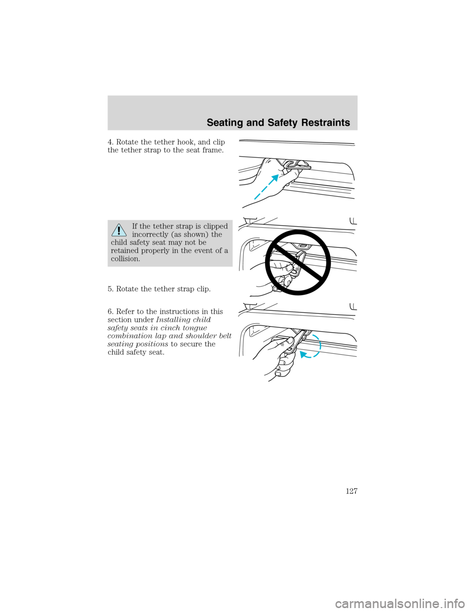 FORD WINDSTAR 2003 2.G Owners Manual 4. Rotate the tether hook, and clip
the tether strap to the seat frame.
If the tether strap is clipped
incorrectly (as shown) the
child safety seat may not be
retained properly in the event of a
colli