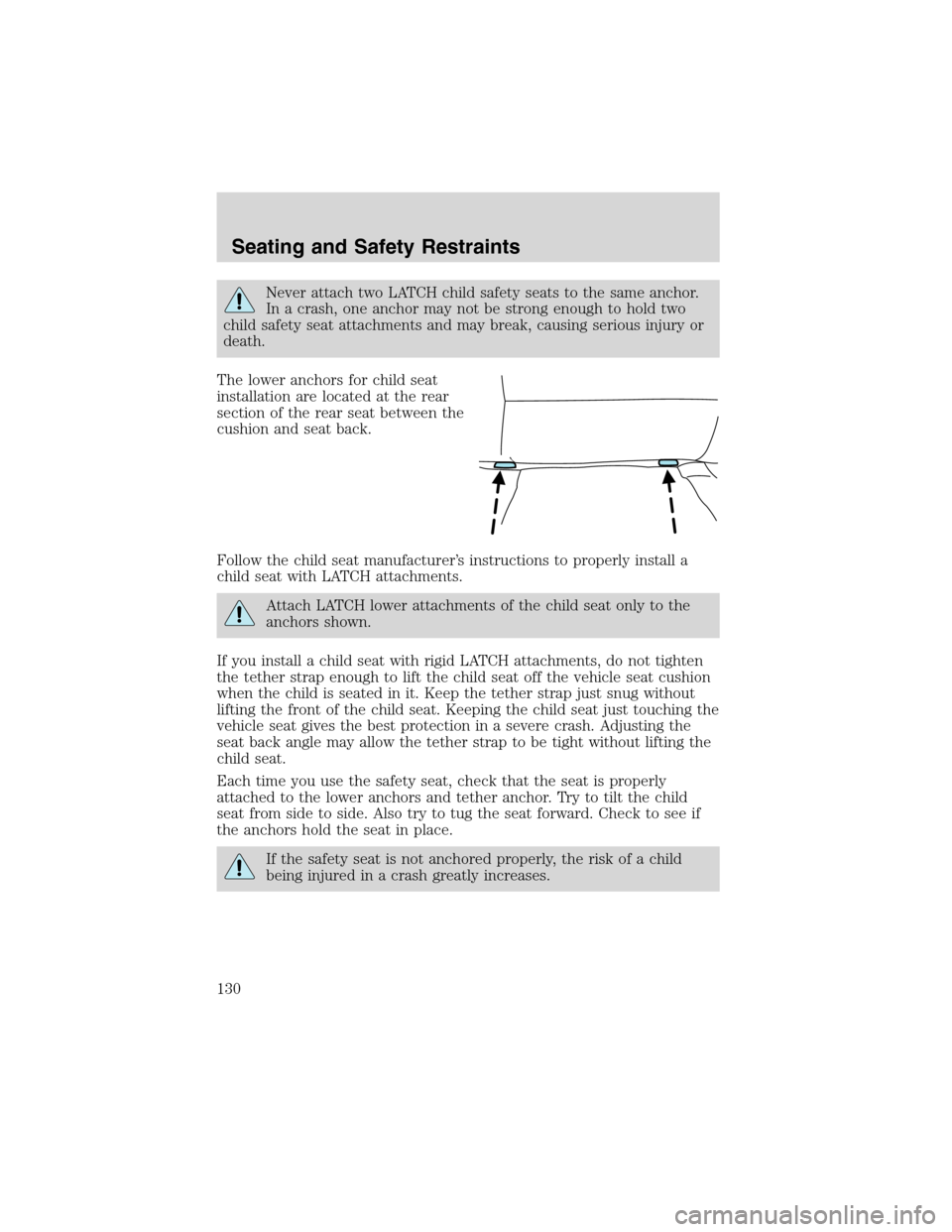 FORD WINDSTAR 2003 2.G Owners Manual Never attach two LATCH child safety seats to the same anchor.
In a crash, one anchor may not be strong enough to hold two
child safety seat attachments and may break, causing serious injury or
death.
FORD WINDSTAR 2003 2.G Owners Manual Never attach two LATCH child safety seats to the same anchor.
In a crash, one anchor may not be strong enough to hold two
child safety seat attachments and may break, causing serious injury or
death.