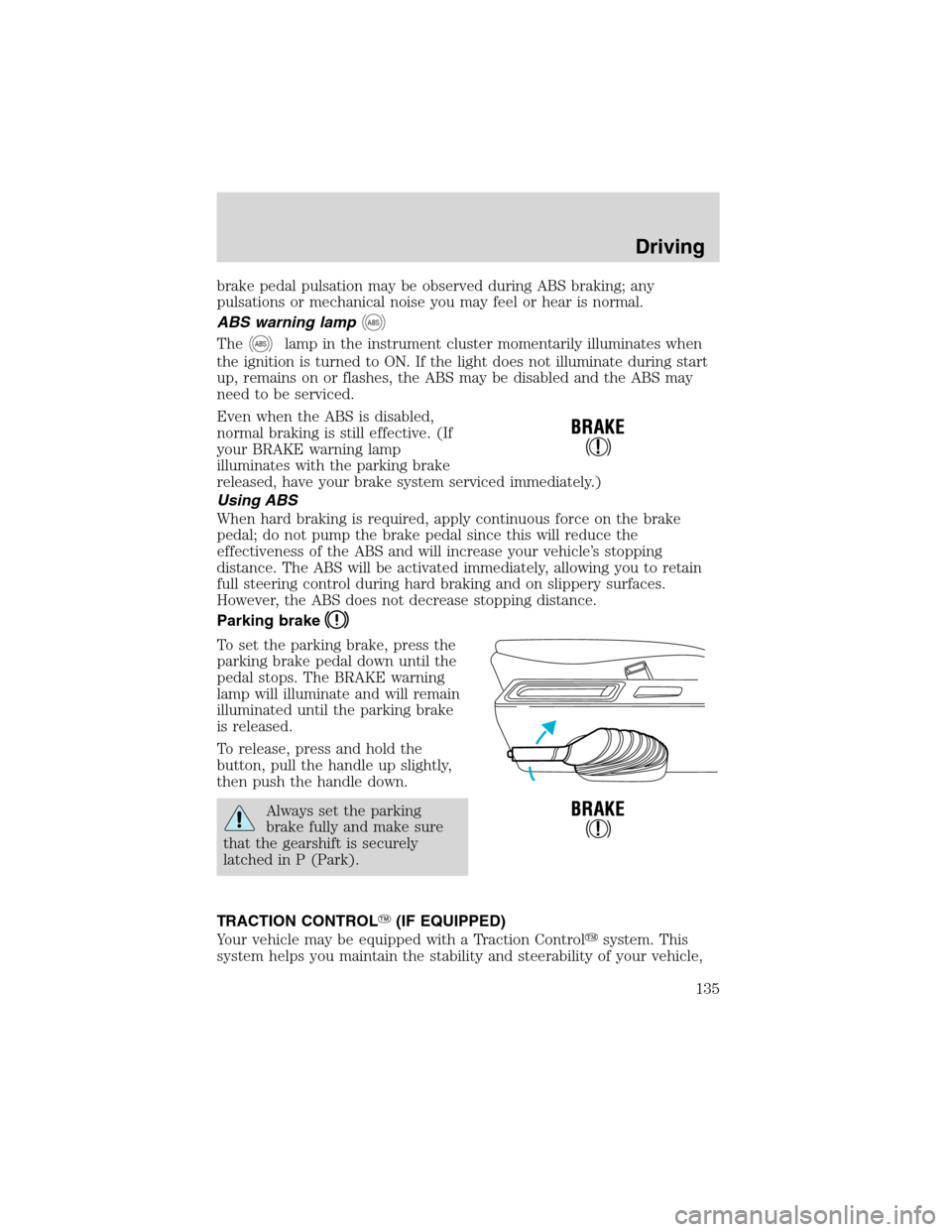 FORD WINDSTAR 2003 2.G Owners Manual brake pedal pulsation may be observed during ABS braking; any
pulsations or mechanical noise you may feel or hear is normal.
ABS warning lamp
ABS
TheABSlamp in the instrument cluster momentarily illum FORD WINDSTAR 2003 2.G Owners Manual brake pedal pulsation may be observed during ABS braking; any
pulsations or mechanical noise you may feel or hear is normal.
ABS warning lamp
ABS
TheABSlamp in the instrument cluster momentarily illum