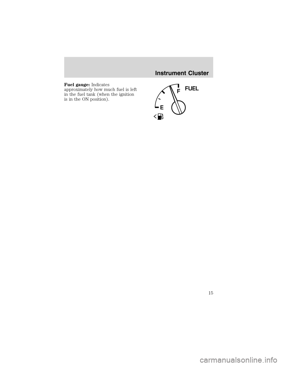 FORD WINDSTAR 2003 2.G Owners Manual Fuel gauge:Indicates
approximately how much fuel is left
in the fuel tank (when the ignition
is in the ON position).
FFUEL
E
Instrument Cluster
15 