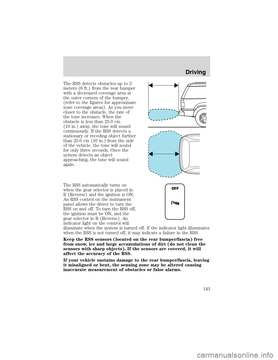 FORD WINDSTAR 2003 2.G Owners Manual The RSS detects obstacles up to 2
meters (6 ft.) from the rear bumper
with a decreased coverage area at
the outer corners of the bumper,
(refer to the figures for approximate
zone coverage areas). As FORD WINDSTAR 2003 2.G Owners Manual The RSS detects obstacles up to 2
meters (6 ft.) from the rear bumper
with a decreased coverage area at
the outer corners of the bumper,
(refer to the figures for approximate
zone coverage areas). As
