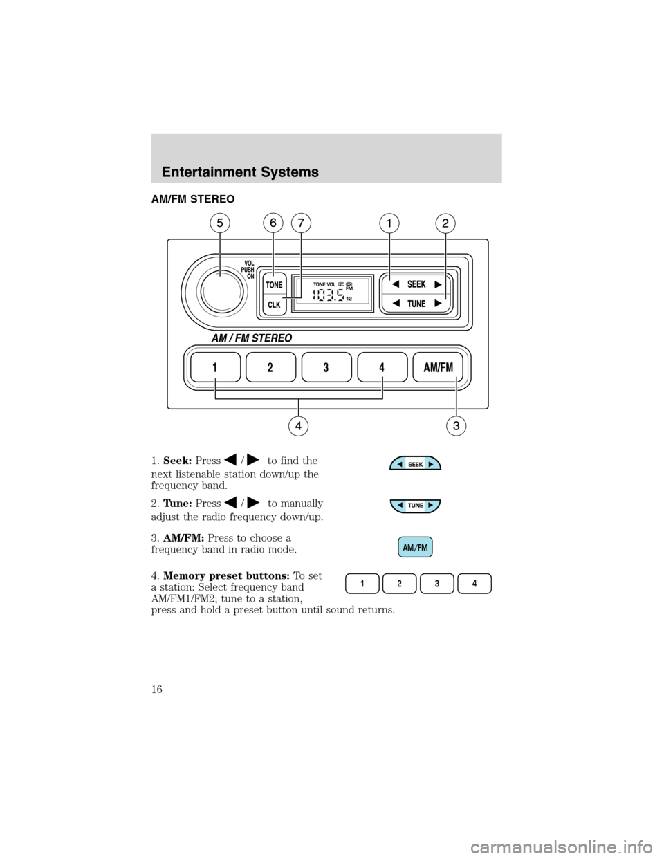 FORD WINDSTAR 2003 2.G Owners Manual AM/FM STEREO
1.Seek:Press
/to find the
next listenable station down/up the
frequency band.
2.Tune:Press
/to manually
adjust the radio frequency down/up.
3.AM/FM:Press to choose a
frequency band in rad