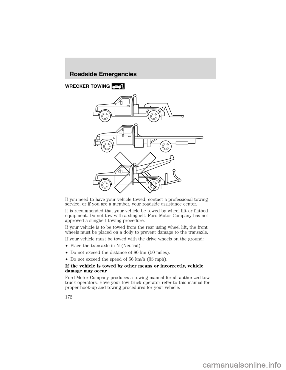 FORD WINDSTAR 2003 2.G Owners Manual WRECKER TOWING
If you need to have your vehicle towed, contact a professional towing
service, or if you are a member, your roadside assistance center.
It is recommended that your vehicle be towed by w