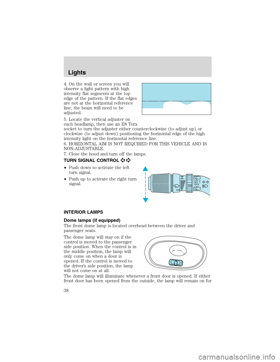 FORD WINDSTAR 2003 2.G Owners Manual 4. On the wall or screen you will
observe a light pattern with high
intensity flat segments at the top
edge of the pattern. If the flat edges
are not at the horizontal reference
line, the beam will ne FORD WINDSTAR 2003 2.G Owners Manual 4. On the wall or screen you will
observe a light pattern with high
intensity flat segments at the top
edge of the pattern. If the flat edges
are not at the horizontal reference
line, the beam will ne