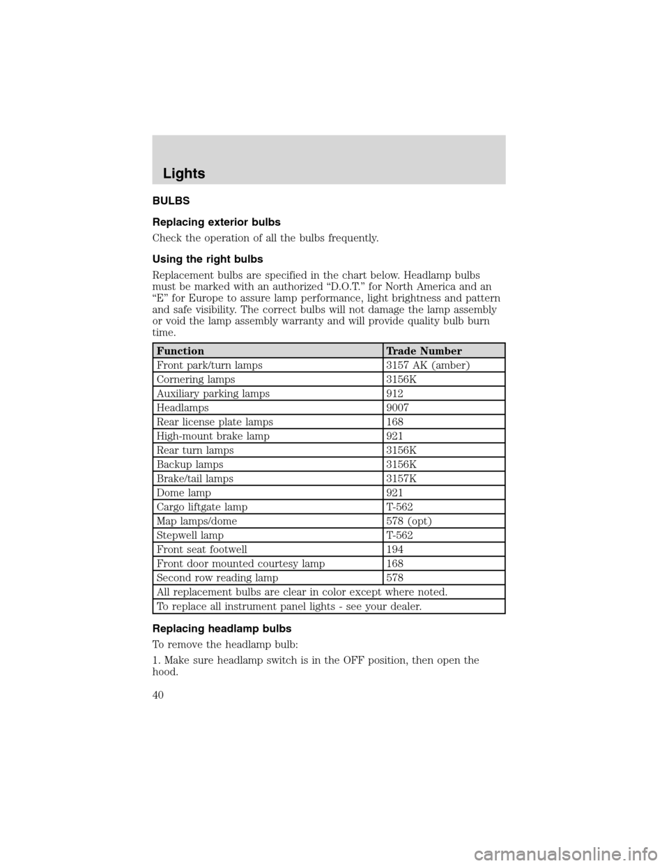 FORD WINDSTAR 2003 2.G Owners Manual BULBS
Replacing exterior bulbs
Check the operation of all the bulbs frequently.
Using the right bulbs
Replacement bulbs are specified in the chart below. Headlamp bulbs
must be marked with an authoriz FORD WINDSTAR 2003 2.G Owners Manual BULBS
Replacing exterior bulbs
Check the operation of all the bulbs frequently.
Using the right bulbs
Replacement bulbs are specified in the chart below. Headlamp bulbs
must be marked with an authoriz