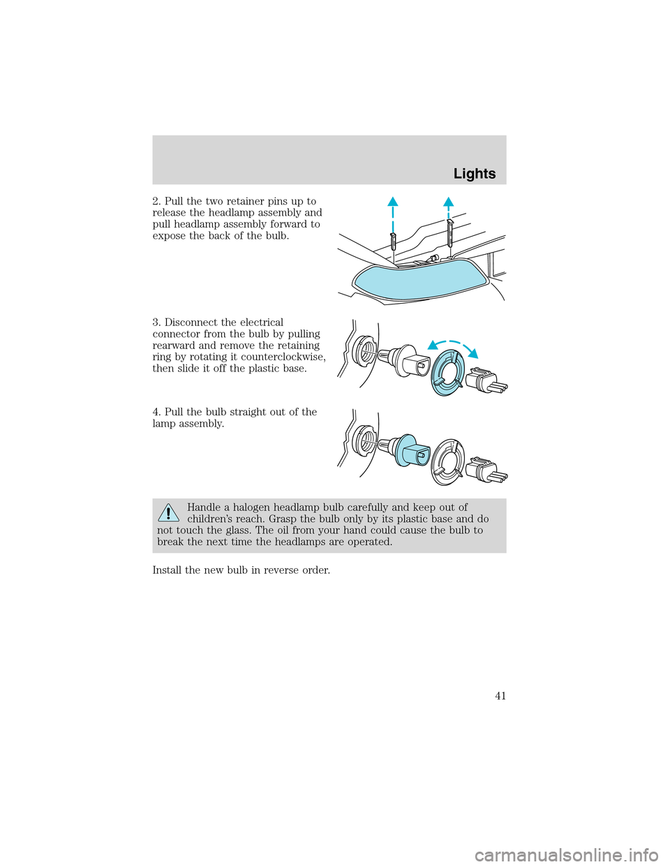 FORD WINDSTAR 2003 2.G Owners Manual 2. Pull the two retainer pins up to
release the headlamp assembly and
pull headlamp assembly forward to
expose the back of the bulb.
3. Disconnect the electrical
connector from the bulb by pulling
rea