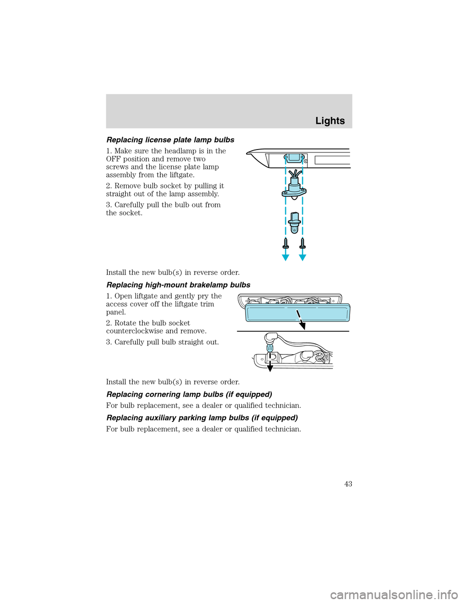 FORD WINDSTAR 2003 2.G Owners Manual Replacing license plate lamp bulbs
1. Make sure the headlamp is in the
OFF position and remove two
screws and the license plate lamp
assembly from the liftgate.
2. Remove bulb socket by pulling it
str