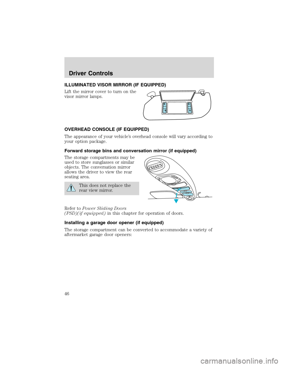FORD WINDSTAR 2003 2.G Owners Manual ILLUMINATED VISOR MIRROR (IF EQUIPPED)
Lift the mirror cover to turn on the
visor mirror lamps.
OVERHEAD CONSOLE (IF EQUIPPED)
The appearance of your vehicle’s overhead console will vary according t