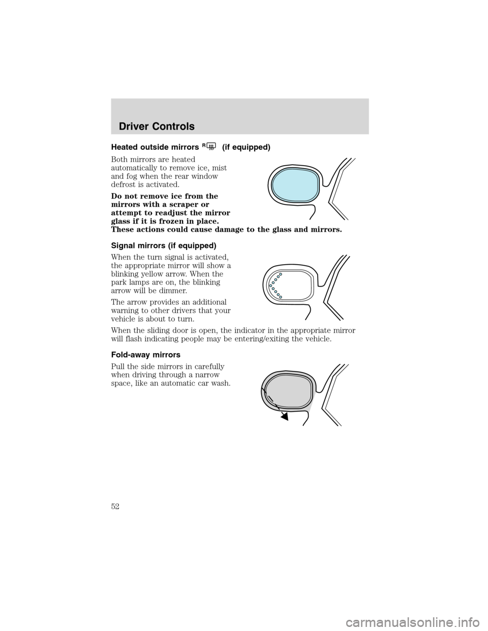 FORD WINDSTAR 2003 2.G Owners Manual Heated outside mirrorsR(if equipped)
Both mirrors are heated
automatically to remove ice, mist
and fog when the rear window
defrost is activated.
Do not remove ice from the
mirrors with a scraper or
a