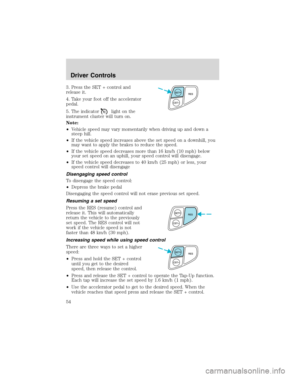 FORD WINDSTAR 2003 2.G Owners Manual 3. Press the SET + control and
release it.
4. Take your foot off the accelerator
pedal.
5. The indicator
light on the
instrument cluster will turn on.
Note:
•Vehicle speed may vary momentarily when FORD WINDSTAR 2003 2.G Owners Manual 3. Press the SET + control and
release it.
4. Take your foot off the accelerator
pedal.
5. The indicator
light on the
instrument cluster will turn on.
Note:
•Vehicle speed may vary momentarily when