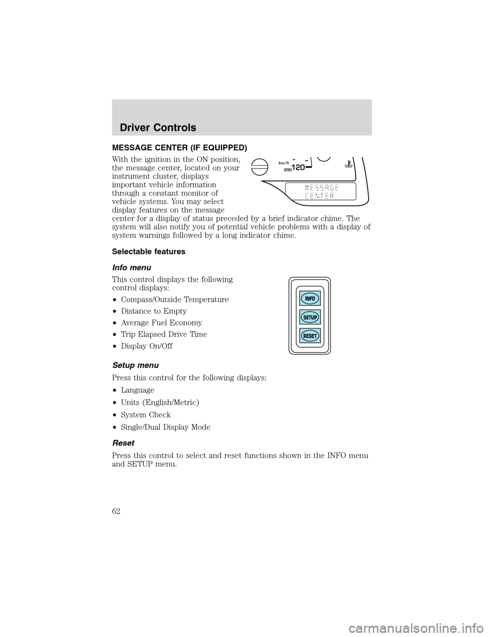 FORD WINDSTAR 2003 2.G Owners Manual MESSAGE CENTER (IF EQUIPPED)
With the ignition in the ON position,
the message center, located on your
instrument cluster, displays
important vehicle information
through a constant monitor of
vehicle 