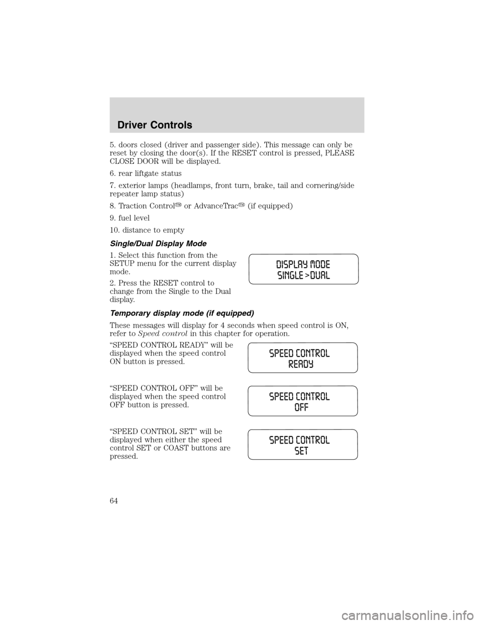 FORD WINDSTAR 2003 2.G Owners Manual 5. doors closed (driver and passenger side). This message can only be
reset by closing the door(s). If the RESET control is pressed, PLEASE
CLOSE DOOR will be displayed.
6. rear liftgate status
7. ext FORD WINDSTAR 2003 2.G Owners Manual 5. doors closed (driver and passenger side). This message can only be
reset by closing the door(s). If the RESET control is pressed, PLEASE
CLOSE DOOR will be displayed.
6. rear liftgate status
7. ext