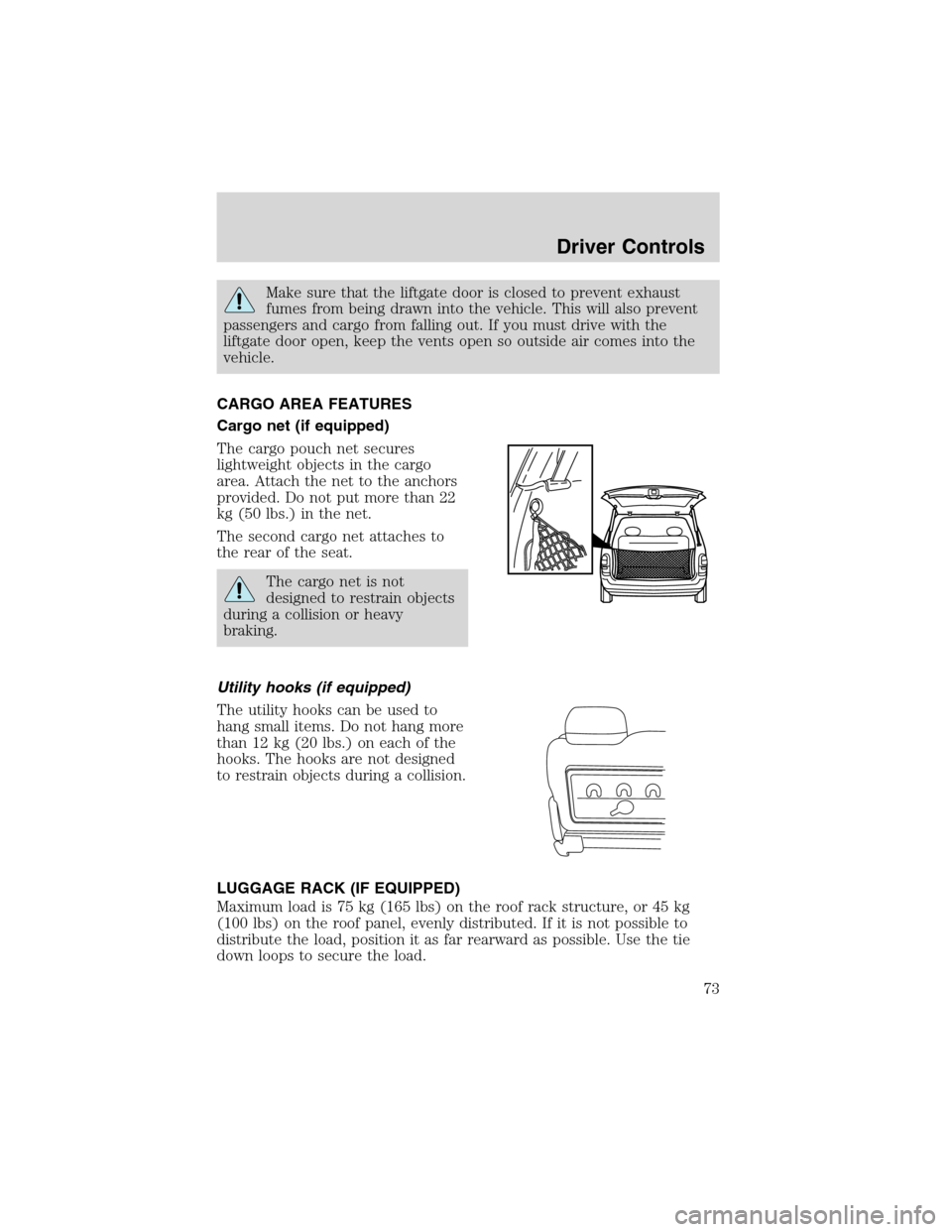 FORD WINDSTAR 2003 2.G Owners Manual Make sure that the liftgate door is closed to prevent exhaust
fumes from being drawn into the vehicle. This will also prevent
passengers and cargo from falling out. If you must drive with the
liftgate FORD WINDSTAR 2003 2.G Owners Manual Make sure that the liftgate door is closed to prevent exhaust
fumes from being drawn into the vehicle. This will also prevent
passengers and cargo from falling out. If you must drive with the
liftgate