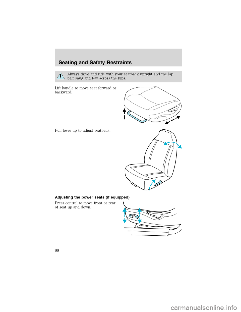 FORD WINDSTAR 2003 2.G Owners Manual Always drive and ride with your seatback upright and the lap
belt snug and low across the hips.
Lift handle to move seat forward or
backward.
Pull lever up to adjust seatback.
Adjusting the power seat