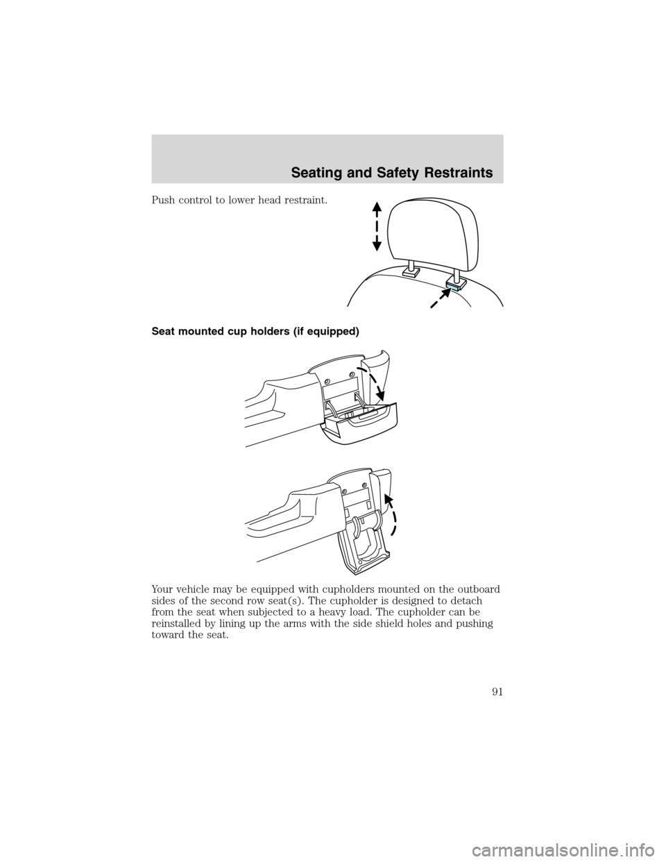 FORD WINDSTAR 2003 2.G Owners Manual Push control to lower head restraint.
Seat mounted cup holders (if equipped)
Your vehicle may be equipped with cupholders mounted on the outboard
sides of the second row seat(s). The cupholder is desi