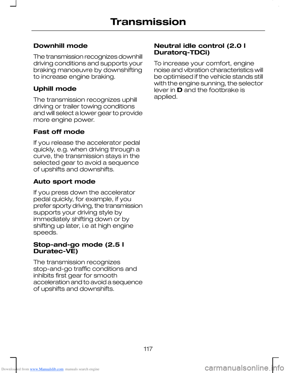 FORD MONDEO 2006 2.G Owners Manual Downloaded from www.Manualslib.com manuals search engine Downhill mode
The transmission recognizes downhilldriving conditions and supports yourbraking manoeuvre by downshiftingto increase engine braki