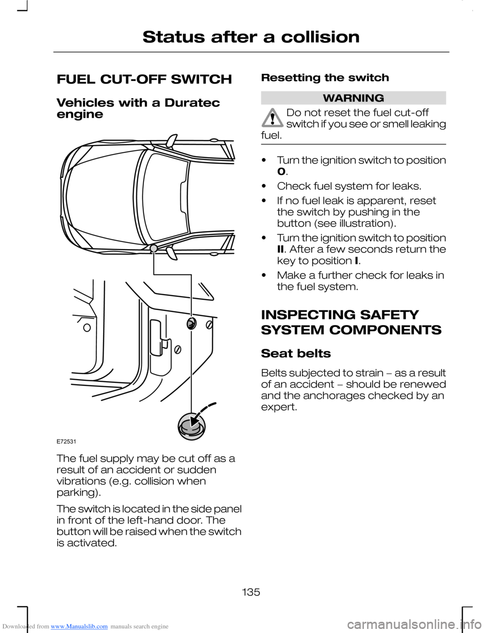 FORD MONDEO 2006 2.G Owners Manual Downloaded from www.Manualslib.com manuals search engine FUEL CUT-OFF SWITCH
Vehicles with a Duratecengine
The fuel supply may be cut off as aresult of an accident or suddenvibrations (e.g. collision 