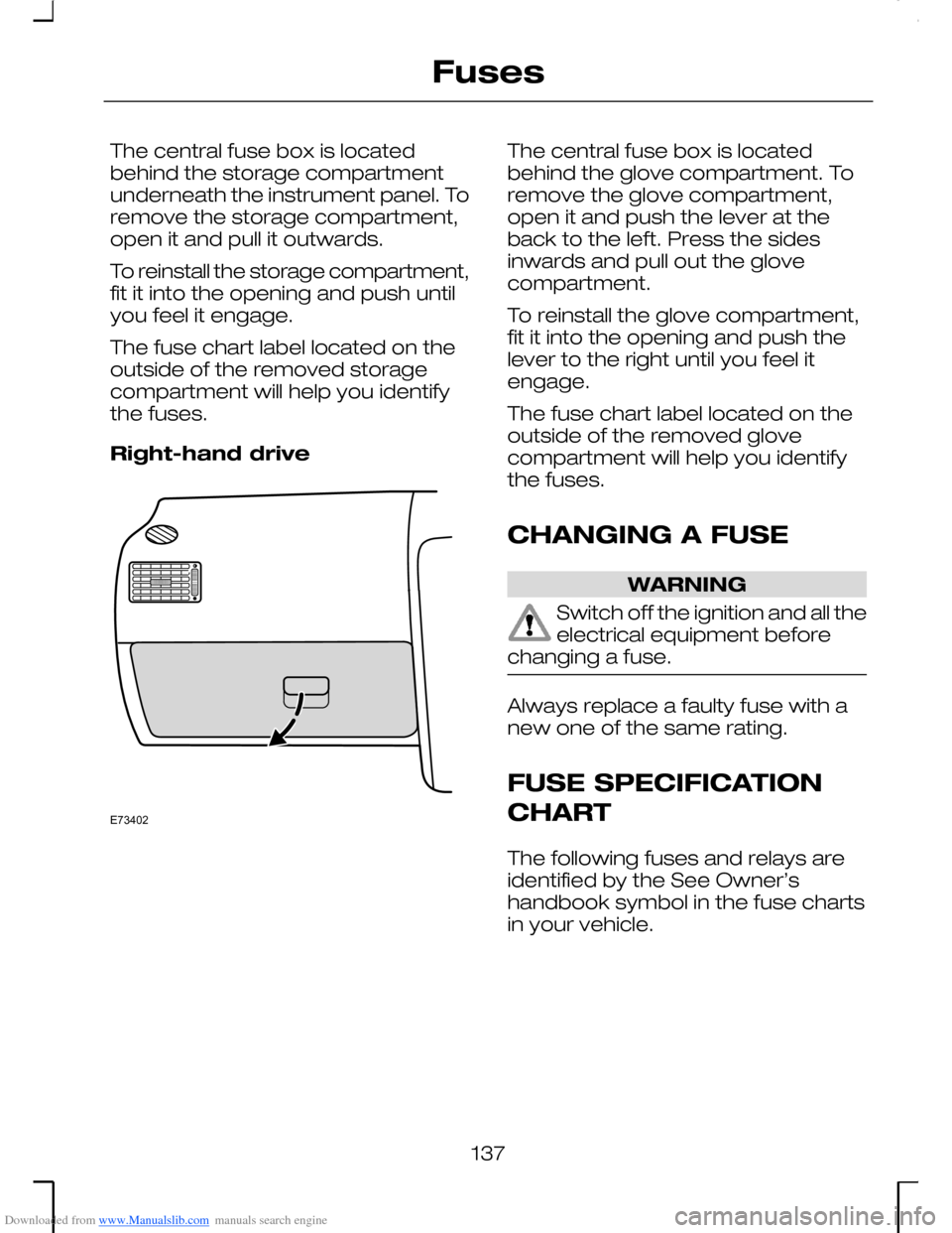 FORD MONDEO 2006 2.G Owners Manual Downloaded from www.Manualslib.com manuals search engine The central fuse box is locatedbehind the storage compartmentunderneath the instrument panel. Toremove the storage compartment,open it and pull FORD MONDEO 2006 2.G Owners Manual Downloaded from www.Manualslib.com manuals search engine The central fuse box is locatedbehind the storage compartmentunderneath the instrument panel. Toremove the storage compartment,open it and pull