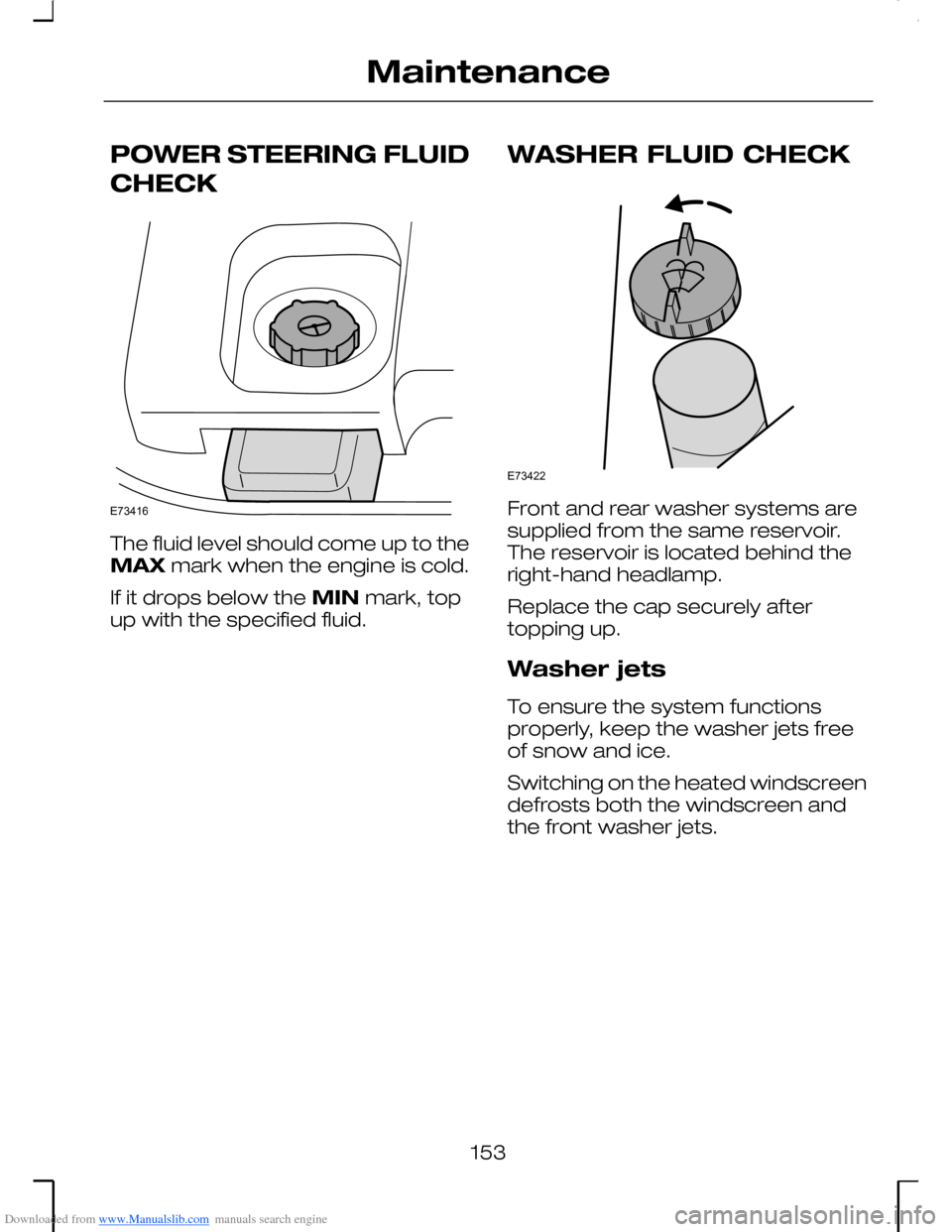 FORD MONDEO 2006 2.G Owners Manual Downloaded from www.Manualslib.com manuals search engine POWER STEERING FLUID
CHECK
The fluid level should come up to theMAX mark when the engine is cold.
If it drops below the MIN mark, topup with th