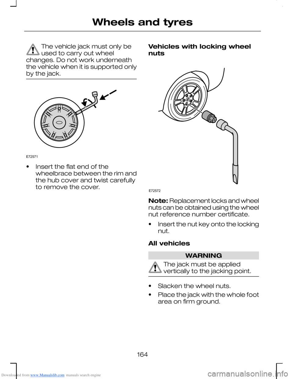 FORD MONDEO 2006 2.G Owners Manual Downloaded from www.Manualslib.com manuals search engine The vehicle jack must only beused to carry out wheelchanges. Do not work underneaththe vehicle when it is supported onlyby the jack.
•Insert 