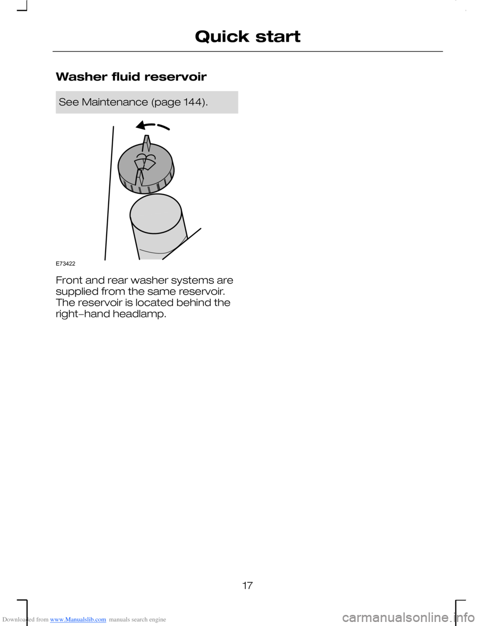 FORD MONDEO 2006 2.G Owners Manual Downloaded from www.Manualslib.com manuals search engine Washer fluid reservoir
See Maintenance (page 144).
Front and rear washer systems aresupplied from the same reservoir.The reservoir is located b
