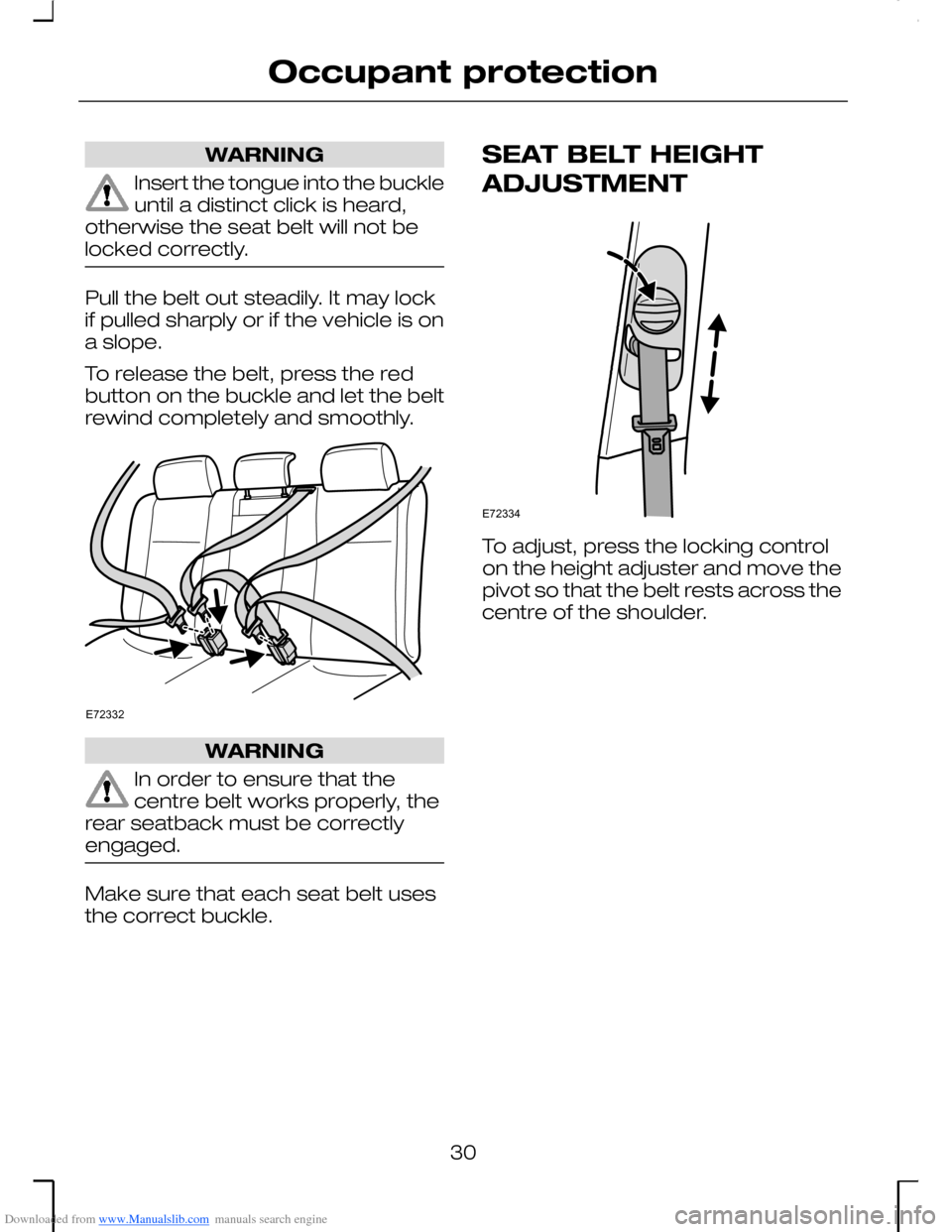 FORD MONDEO 2006 2.G Owners Manual Downloaded from www.Manualslib.com manuals search engine WARNING
Insert the tongue into the buckleuntil a distinct click is heard,otherwise the seat belt will not belocked correctly.
Pull the belt out
