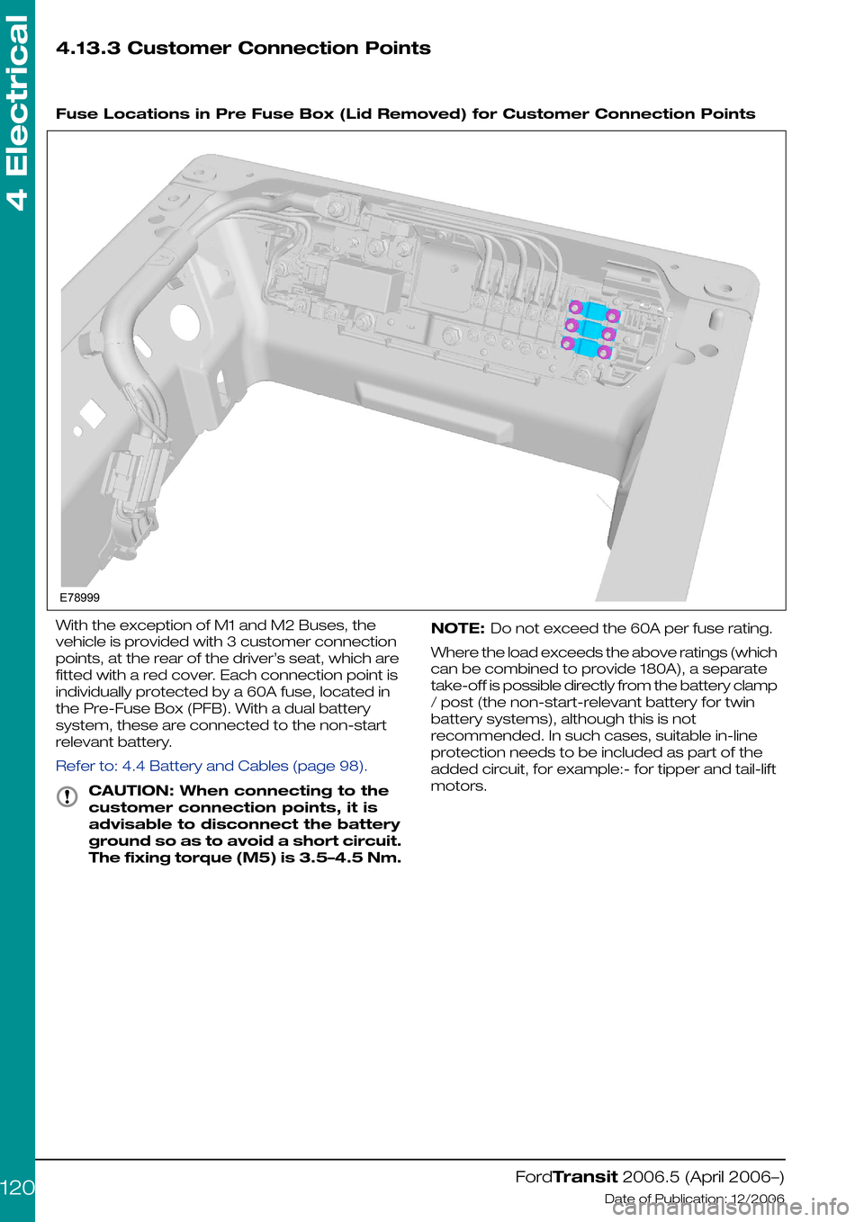 FORD TRANSIT 2006 7.G Body And Equipment Mounting Section Manual 4.13.3 Customer Connection Points
 
Fuse Locations in Pre Fuse Box (Lid Removed) for Customer Connection Points
With the exception of M1 and M2 Buses, the
vehicle is provided with 3 customer connectio