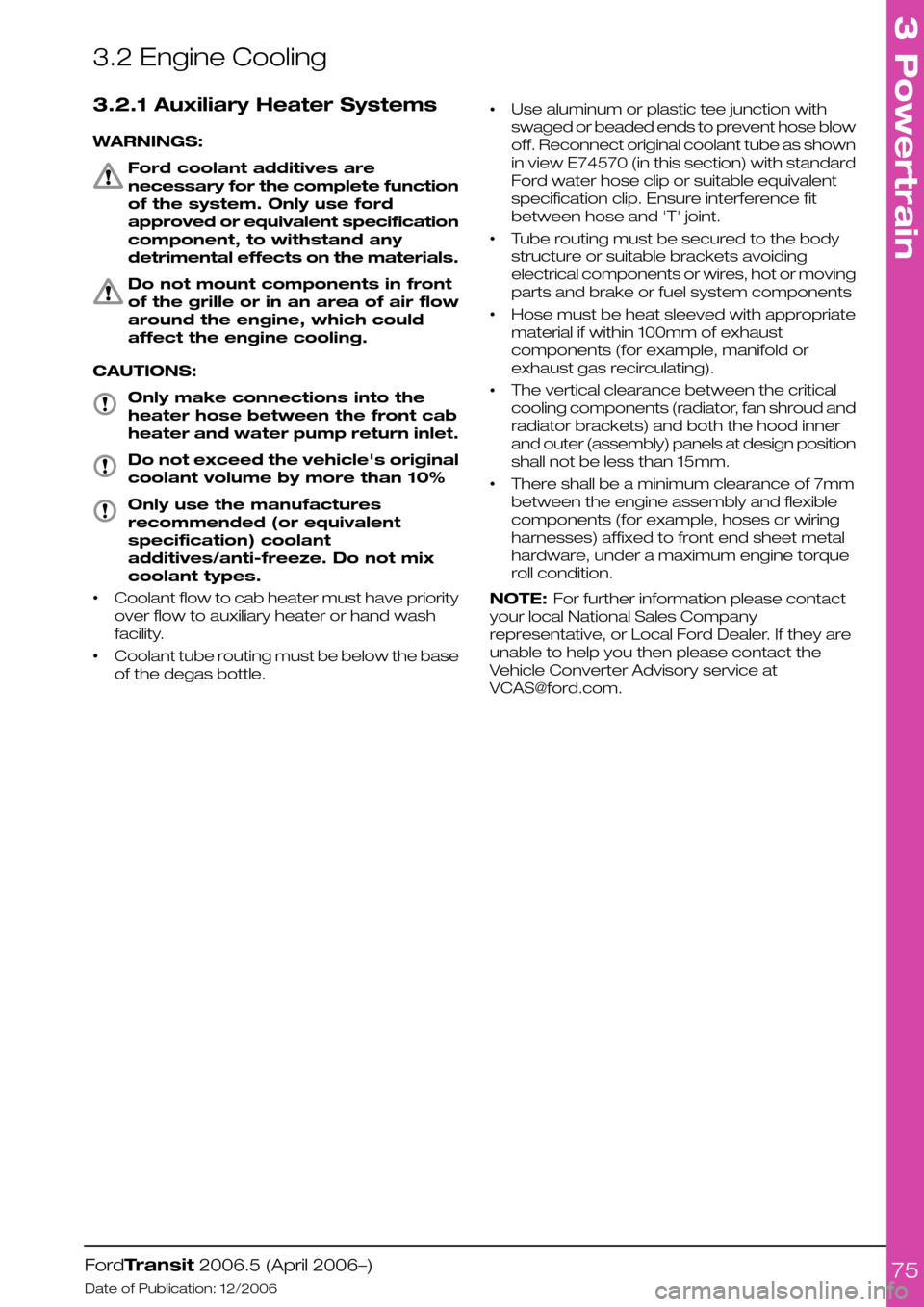 FORD TRANSIT 2006 7.G Body And Equipment Mounting Section Manual 3.2 Engine Cooling
3.2.1 Auxiliary Heater Systems
WARNINGS:
Ford coolant additives are
necessary for the complete function
of the system. Only use ford
approved or equivalent specification
component, FORD TRANSIT 2006 7.G Body And Equipment Mounting Section Manual 3.2 Engine Cooling
3.2.1 Auxiliary Heater Systems
WARNINGS:
Ford coolant additives are
necessary for the complete function
of the system. Only use ford
approved or equivalent specification
component,