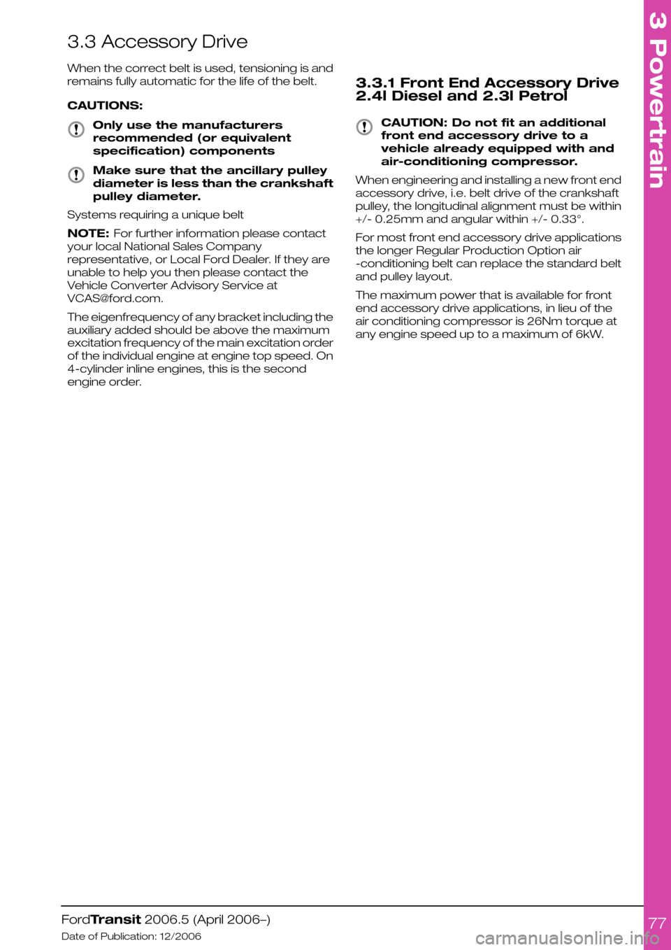 FORD TRANSIT 2006 7.G Body And Equipment Mounting Section Manual 3.3 Accessory Drive
When the correct belt is used, tensioning is and
remains fully automatic for the life of the belt.
CAUTIONS:
Only use the manufacturers
recommended (or equivalent
specification) co