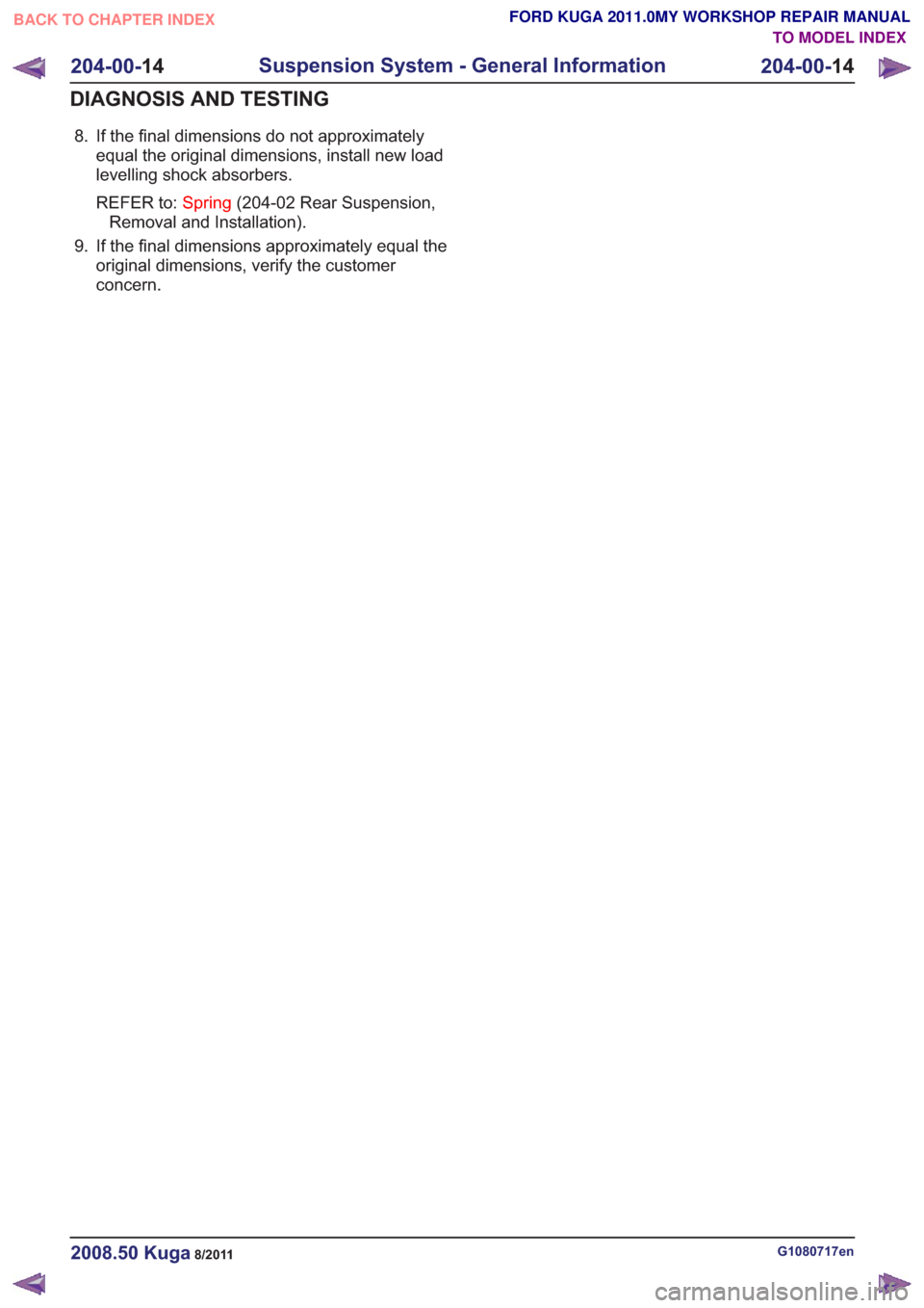 FORD KUGA 2011 1.G Workshop Manual 8. If the final dimensions do not approximatelyequal the original dimensions, install new load
levelling shock absorbers.
REFER to: Spring(204-02 Rear Suspension,
Removal and Installation).
9. If the 