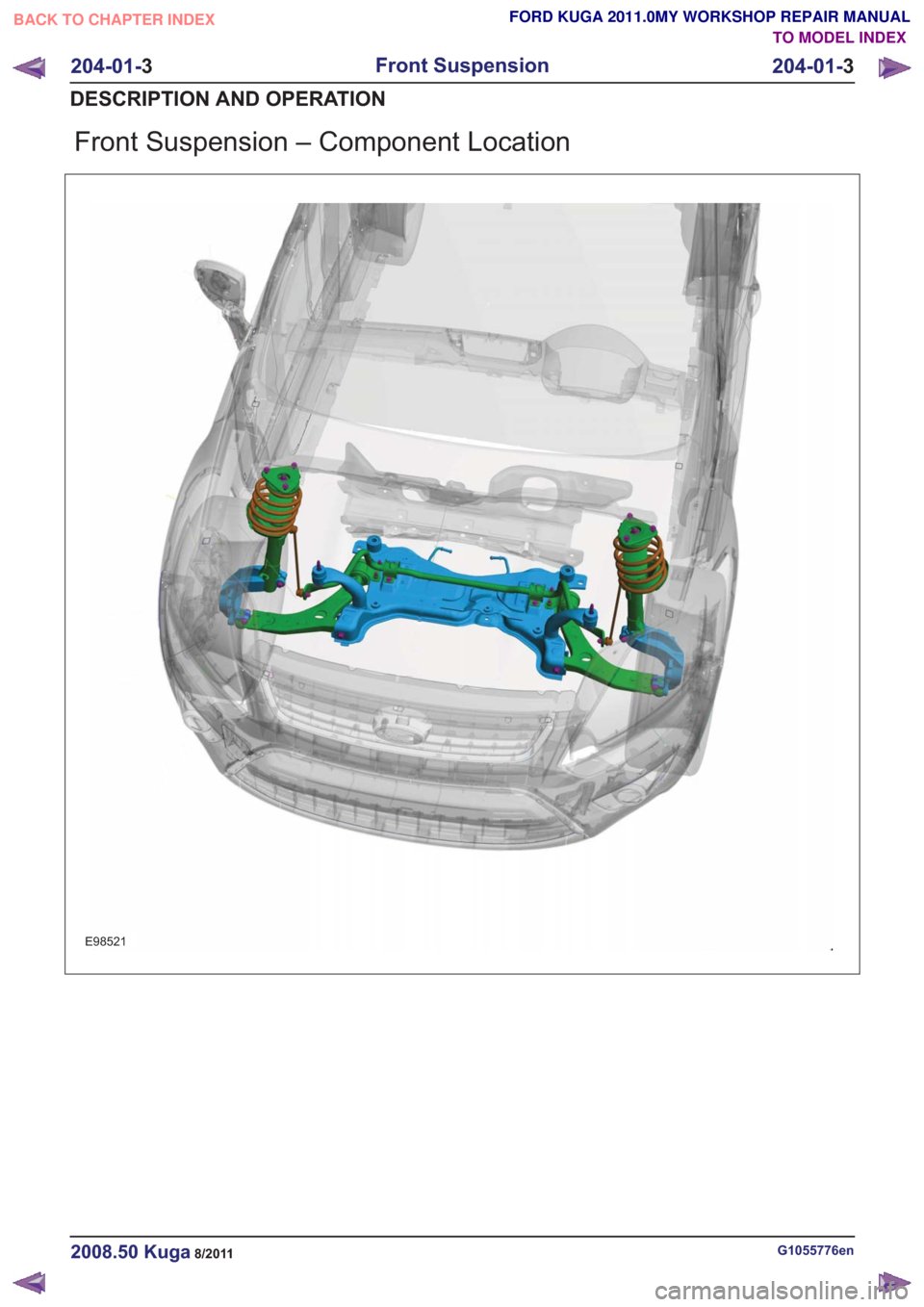 FORD KUGA 2011 1.G Workshop Manual Front Suspension – Component Location
E98521
G1055776en2008.50 Kuga8/2011
204-01-3
Front Suspension
204-01- 3
DESCRIPTION AND OPERATION
TO MODEL INDEX
BACK TO CHAPTER INDEX
FORD KUGA 2011.0MY WORKSH