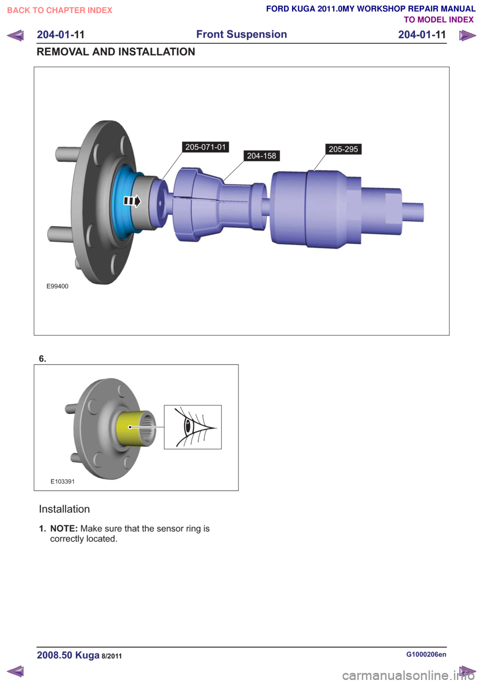 FORD KUGA 2011 1.G Workshop Manual E99400
205-071-01
204-158205-295
6.
E103391
Installation
1. NOTE:Make sure that the sensor ring is
correctly located.
G1000206en2008.50 Kuga8/2011
204-01- 11
Front Suspension
204-01- 11
REMOVAL AND IN